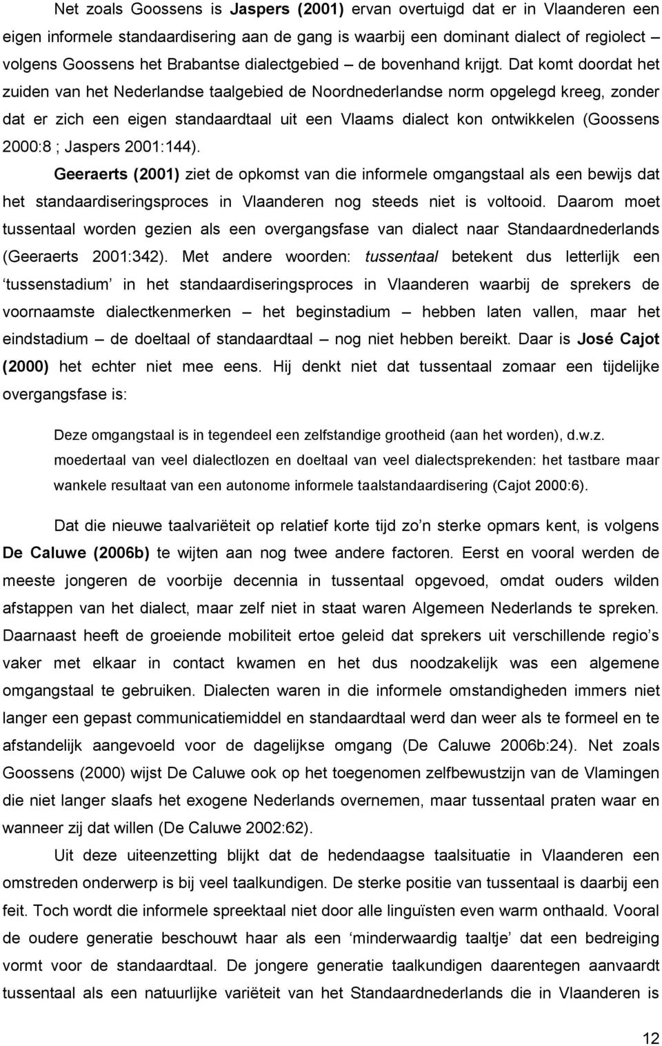 Dat komt doordat het zuiden van het Nederlandse taalgebied de Noordnederlandse norm opgelegd kreeg, zonder dat er zich een eigen standaardtaal uit een Vlaams dialect kon ontwikkelen (Goossens 2000:8