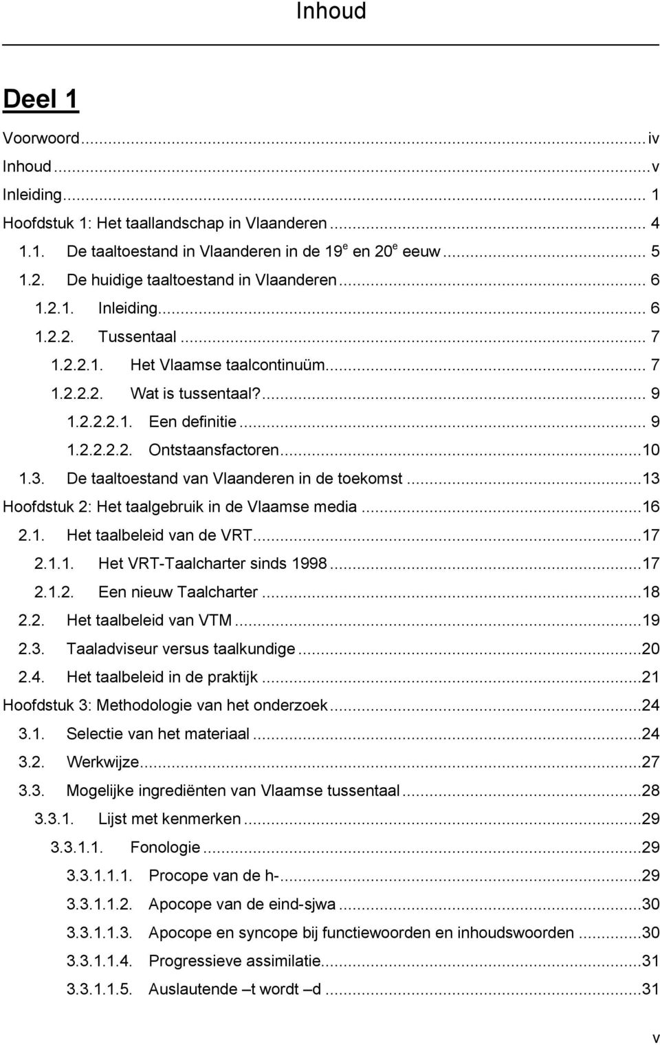 De taaltoestand van Vlaanderen in de toekomst...13 Hoofdstuk 2: Het taalgebruik in de Vlaamse media...16 2.1. Het taalbeleid van de VRT...17 2.1.1. Het VRT-Taalcharter sinds 1998...17 2.1.2. Een nieuw Taalcharter.
