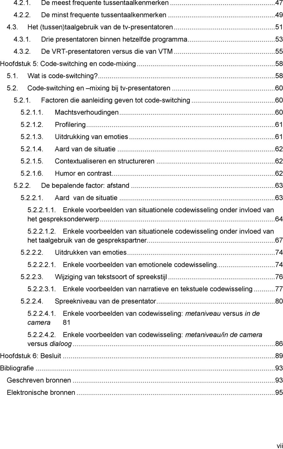 ..60 5.2.1.1. Machtsverhoudingen...60 5.2.1.2. Profilering...61 5.2.1.3. Uitdrukking van emoties...61 5.2.1.4. Aard van de situatie...62 5.2.1.5. Contextualiseren en structureren...62 5.2.1.6. Humor en contrast.