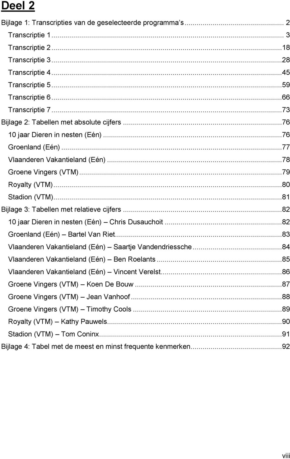 ..79 Royalty (VTM)...80 Stadion (VTM)...81 Bijlage 3: Tabellen met relatieve cijfers...82 10 jaar Dieren in nesten (Eén) Chris Dusauchoit...82 Groenland (Eén) Bartel Van Riet.