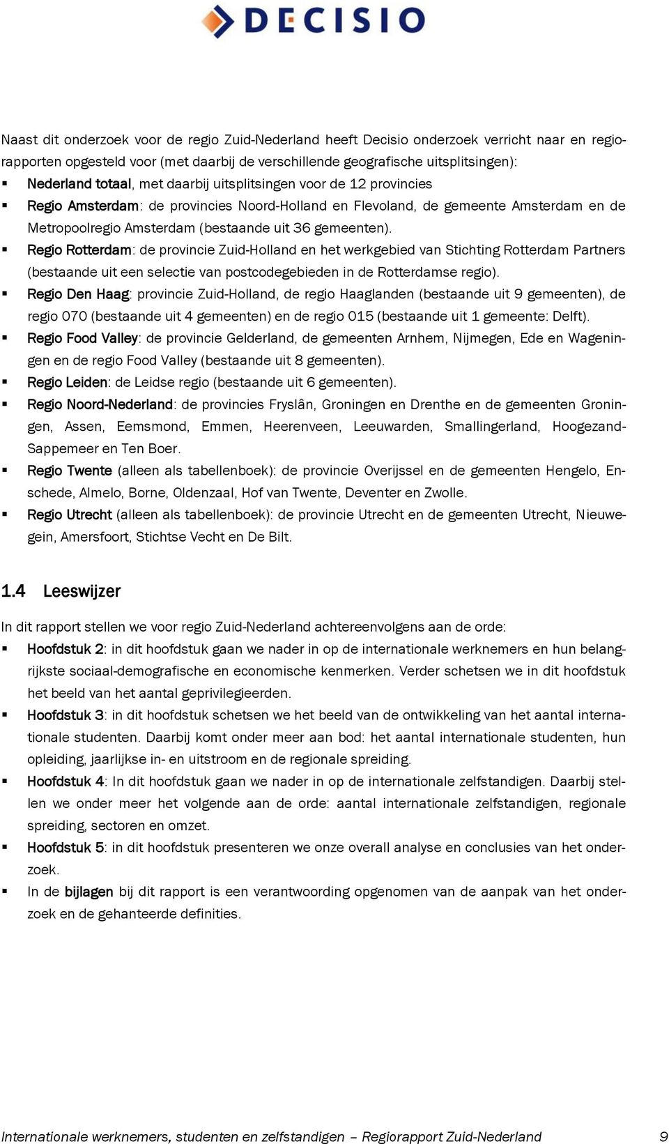 Regio Rotterdam: de provincie Zuid-Holland en het werkgebied van Stichting Rotterdam Partners (bestaande uit een selectie van postcodegebieden in de Rotterdamse regio).