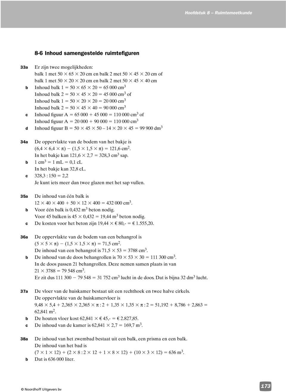 oppervlakte van e oem van het akje is (6,4 6,4 π) (,5,5 π),6 m. In het akje kan,6,7 38,3 m 3 sap. m 3 ml 0, L In het akje kan 3,8 L. 38,3 : 50, Je kunt iets meer an twee glazen met het sap vullen.