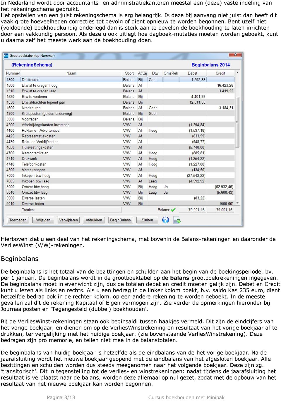 Bent uzelf niet (voldoende) boekhoudkundig onderlegd dan is sterk aan te bevelen de boekhouding te laten inrichten door een vakkundig persoon.