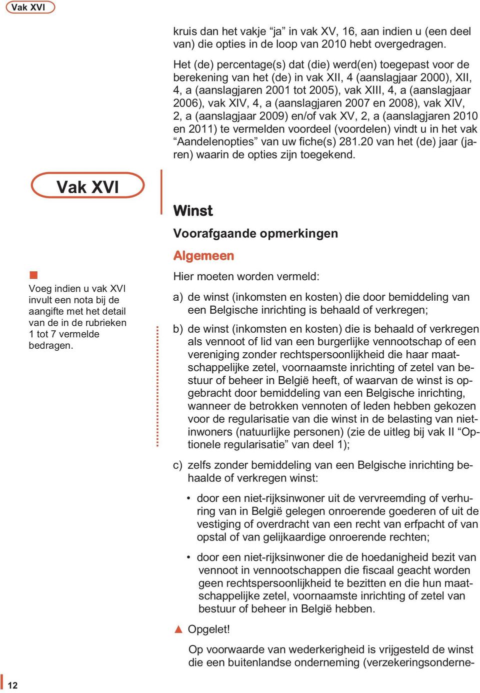 XIV, 4, a (aanslagjaren 2007 en 2008), vak XIV, 2, a (aanslagjaar 2009) en/of vak XV, 2, a (aanslagjaren 2010 en 2011) te vermelden voordeel (voordelen) vindt u in het vak Aandelenopties van uw