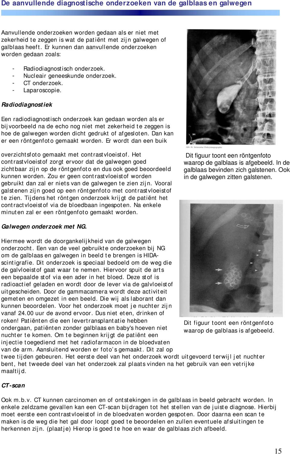 Radiodiagnostiek Een radiodiagnostisch onderzoek kan gedaan worden als er bijvoorbeeld na de echo nog niet met zekerheid te zeggen is hoe de galwegen worden dicht gedrukt of afgesloten.