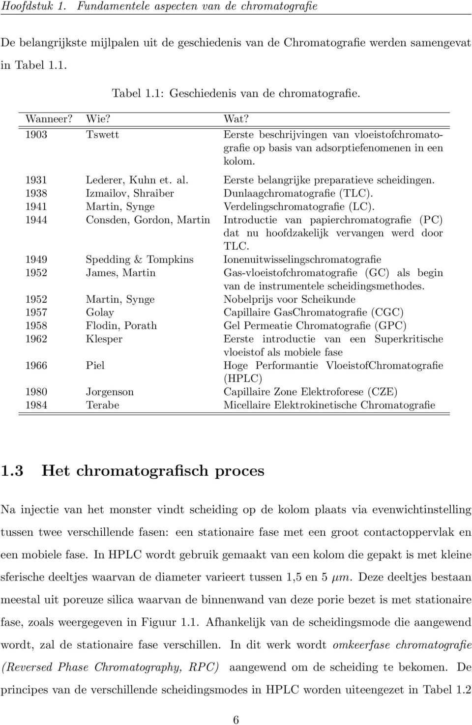 1938 Izmailov, Shraiber Dunlaagchromatografie (TLC). 1941 Martin, Synge Verdelingschromatografie (LC).