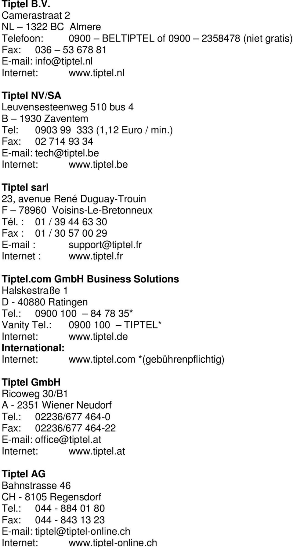 : 01 / 39 44 63 30 Fax : 01 / 30 57 00 29 E-mail : support@tiptel.fr Internet : www.tiptel.fr Tiptel.com GmbH Business Solutions Halskestraße 1 D - 40880 Ratingen Tel.: 0900 100 84 78 35* Vanity Tel.