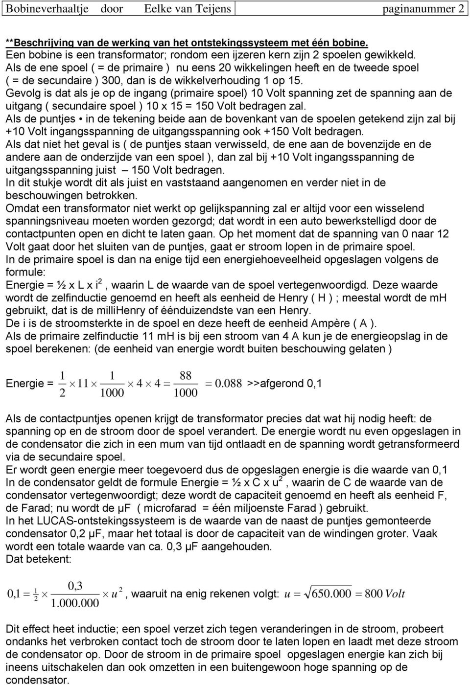 Als de ene spoel ( = de primaire ) nu eens 20 wikkelingen heeft en de tweede spoel ( = de secundaire ) 300, dan is de wikkelverhouding 1 op 15.