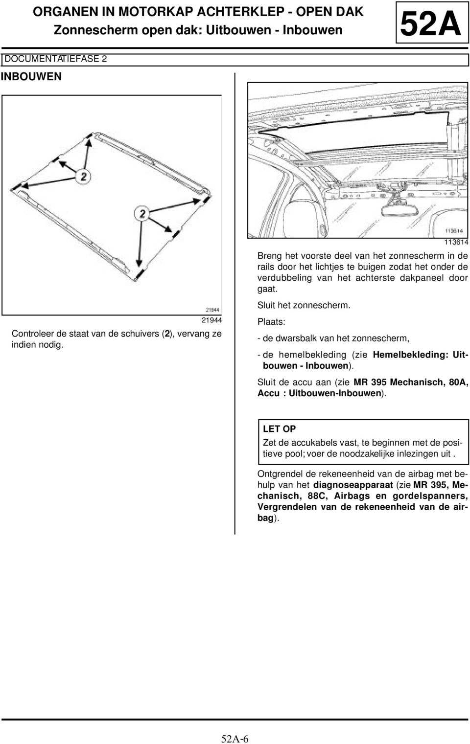 Plaats: - de dwarsbalk van het zonnescherm, - de hemelbekleding (zie Hemelbekleding: Uitbouwen - Inbouwen). Sluit de accu aan (zie MR 395 Mechanisch, 80A, Accu : Uitbouwen-Inbouwen).