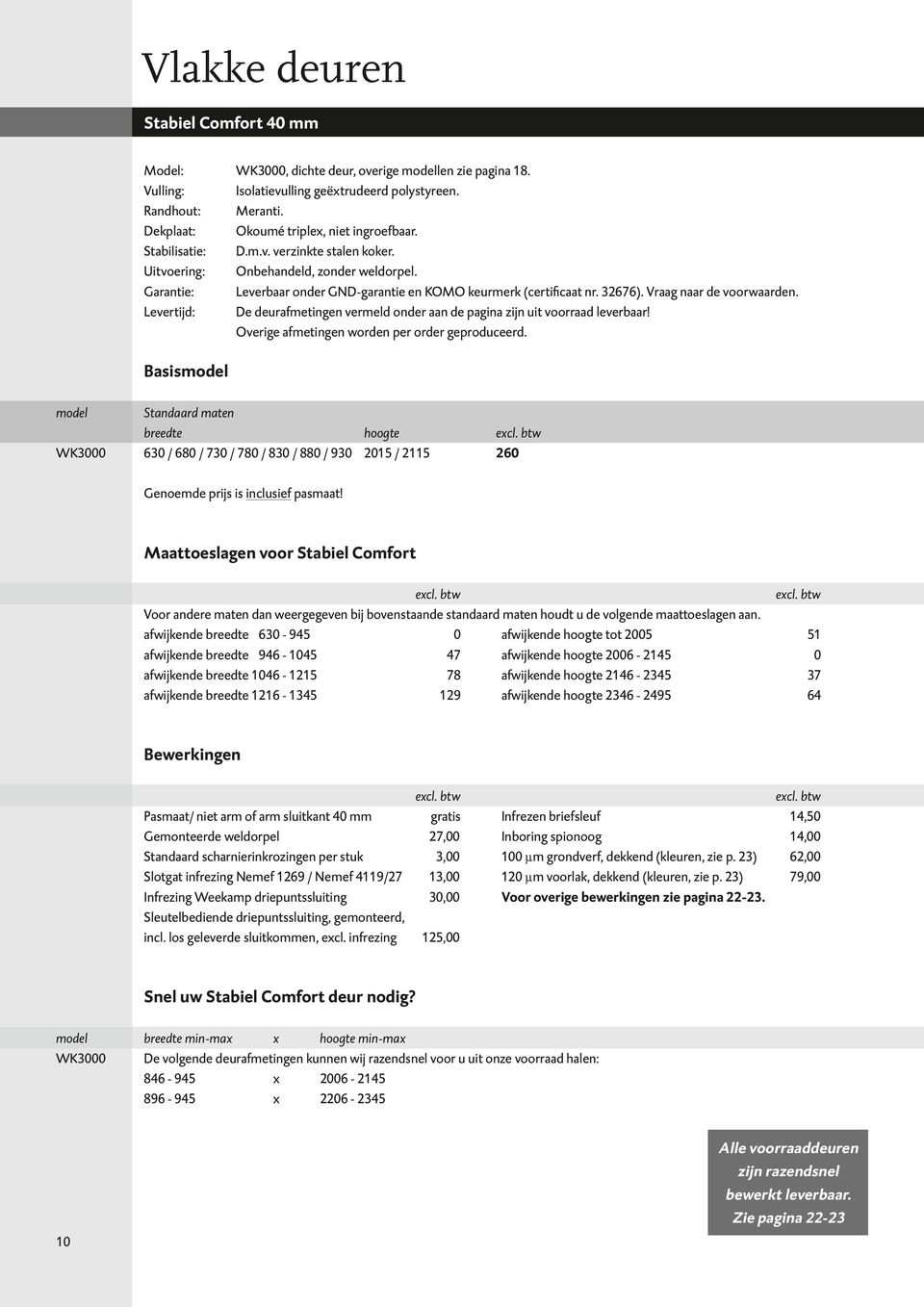 Garantie: Leverbaar onder GND-garantie en KOMO keurmerk (certificaat nr. 32676). Vraag naar de voorwaarden. Levertijd: De deurafmetingen vermeld onder aan de pagina zijn uit voorraad leverbaar!