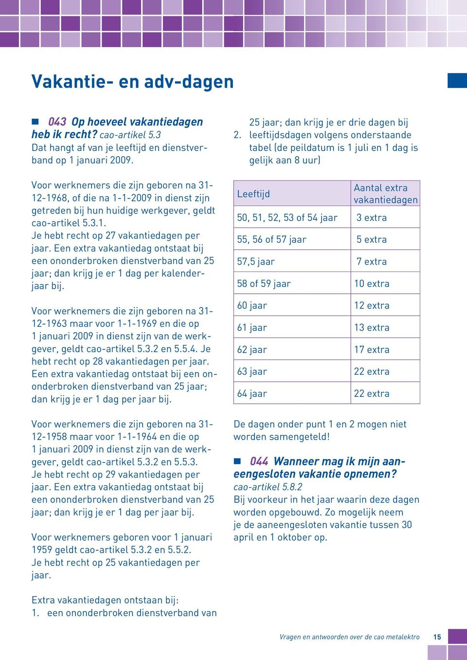 Een extra vakantiedag ontstaat bij een ononderbroken dienstverband van 25 jaar; dan krijg je er 1 dag per kalenderjaar bij.