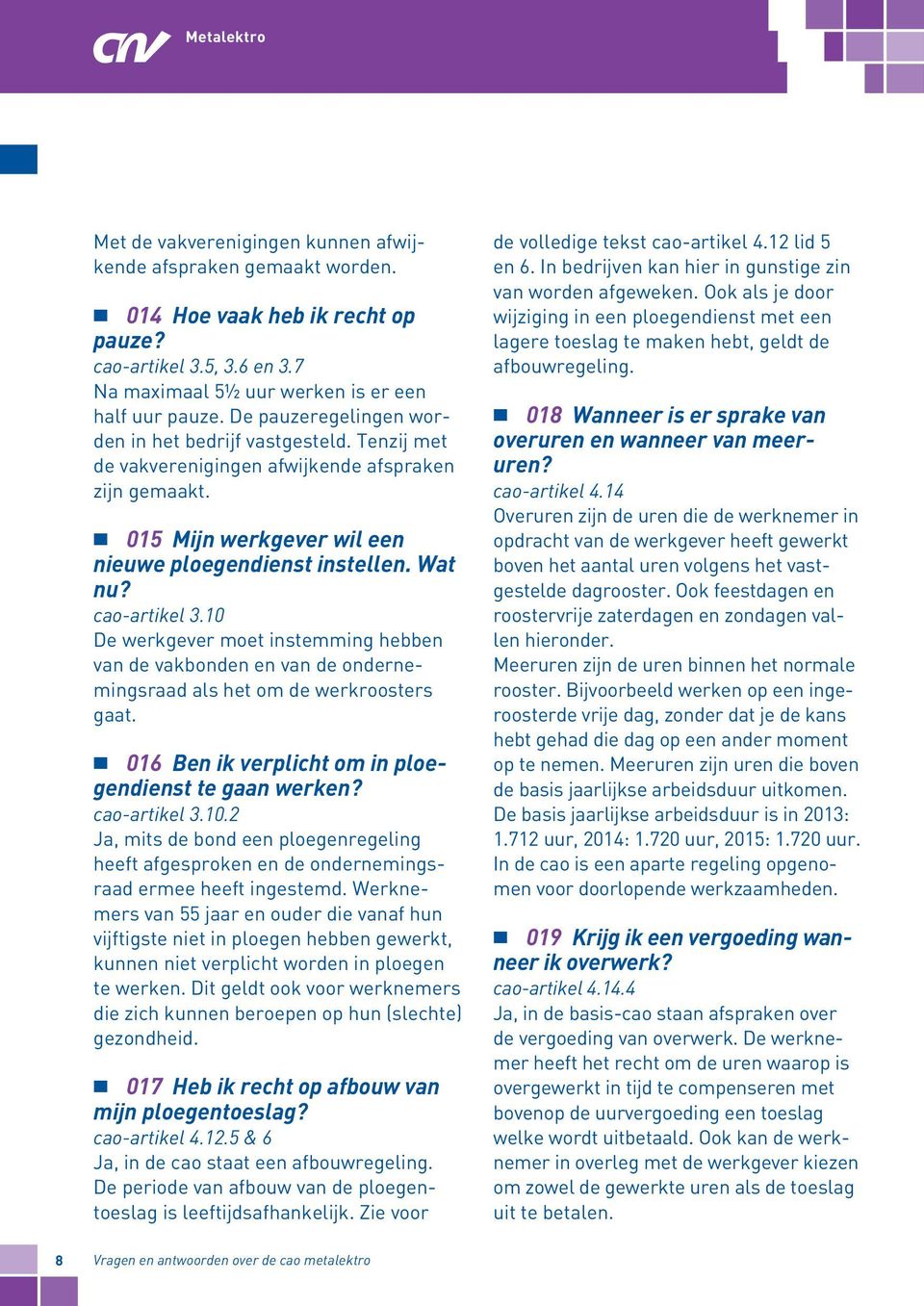 10 De werkgever moet instemming hebben van de vakbonden en van de ondernemingsraad als het om de werkroosters gaat. 016 Ben ik verplicht om in ploegendienst te gaan werken? cao-artikel 3.10.2 Ja, mits de bond een ploegenregeling heeft afgesproken en de ondernemingsraad ermee heeft ingestemd.