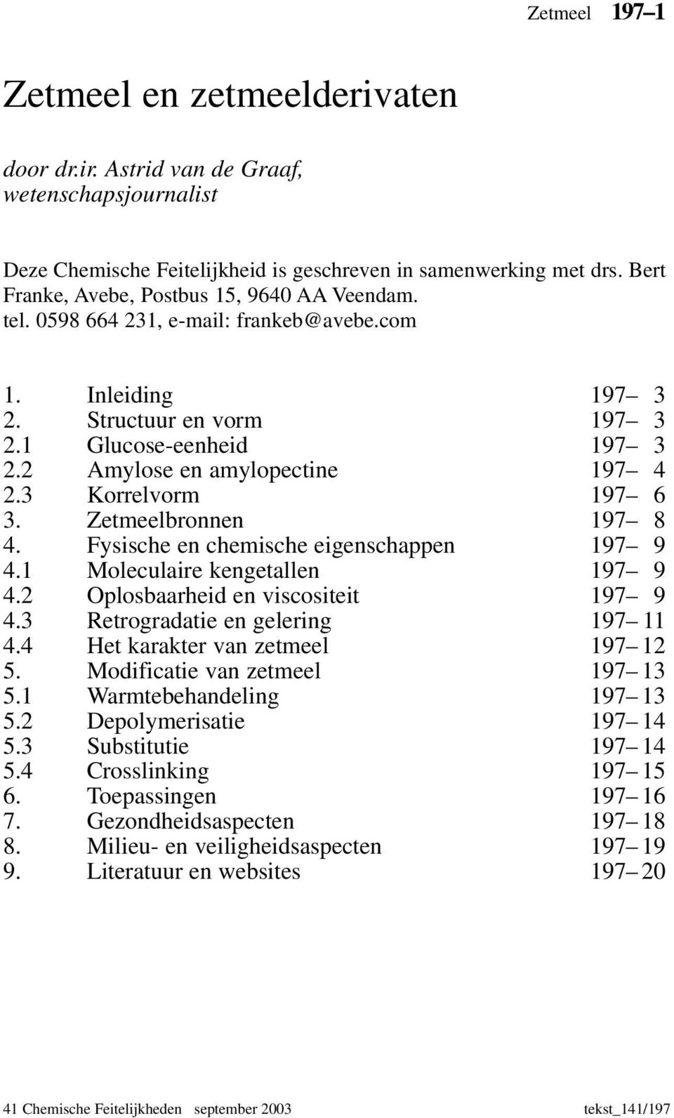 2 Amylose en amylopectine 197 4 2.3 Korrelvorm 197 6 3. Zetmeelbronnen 197 8 4. Fysische en chemische eigenschappen 197 9 4.1 Moleculaire kengetallen 197 9 4.2 plosbaarheid en viscositeit 197 9 4.