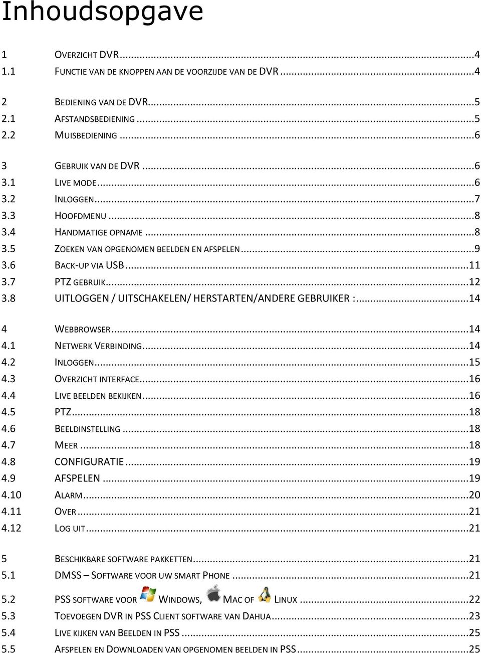 ..12 UITLOGGEN / UITSCHAKELEN/ HERSTARTEN/ANDERE GEBRUIKER :...14 4 4.1 4.2 4.3 4.4 4.5 4.6 4.7 4.8 4.9 4.10 4.11 4.12 WEBBROWSER...14 NETWERK VERBINDING...14 INLOGGEN...15 OVERZICHT INTERFACE.