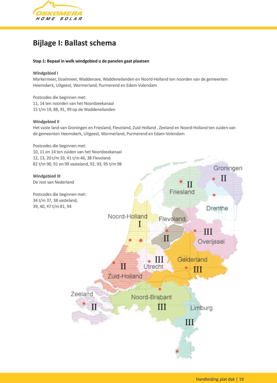 land van Groningen en Friesland, Flevoland, Zuid Holland, Zeeland en Noord-Holland ten zuiden van de gemeenten Heemskerk, Uitgeest, Wormerland, Purmerend en Edam-Volendam Postcodes die beginnen met: