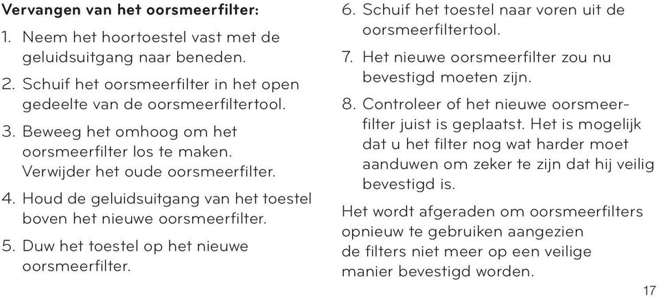 Duw het toestel op het nieuwe oorsmeerfilter. 6. Schuif het toestel naar voren uit de oorsmeerfiltertool. 7. Het nieuwe oorsmeerfilter zou nu bevestigd moeten zijn. 8.