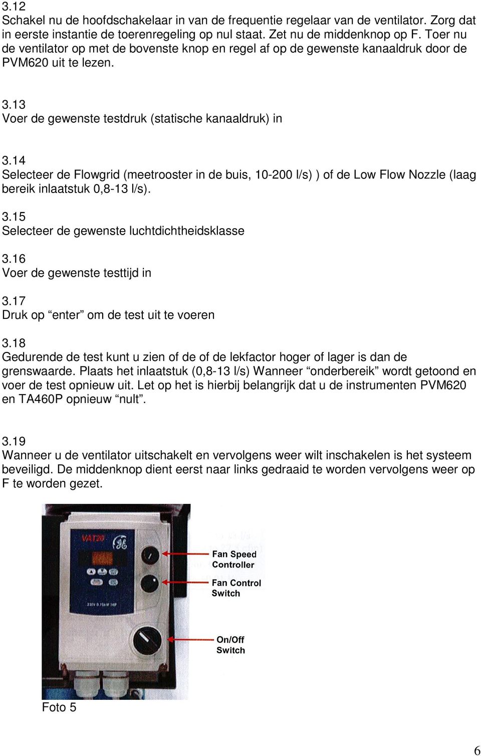 14 Selecteer de Flowgrid (meetrooster in de buis, 10-200 l/s) ) of de Low Flow Nozzle (laag bereik inlaatstuk 0,8-13 l/s). 3.15 Selecteer de gewenste luchtdichtheidsklasse 3.