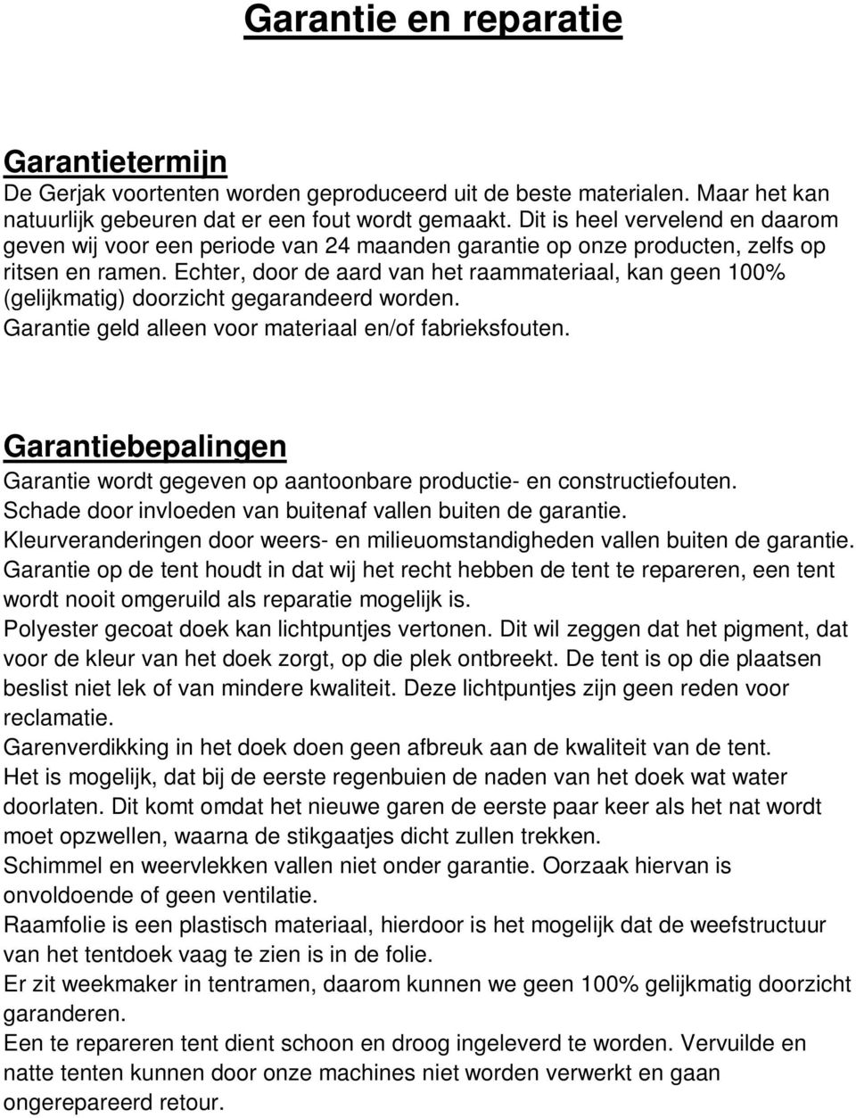 Echter, door de aard van het raammateriaal, kan geen 100% (gelijkmatig) doorzicht gegarandeerd worden. Garantie geld alleen voor materiaal en/of fabrieksfouten.