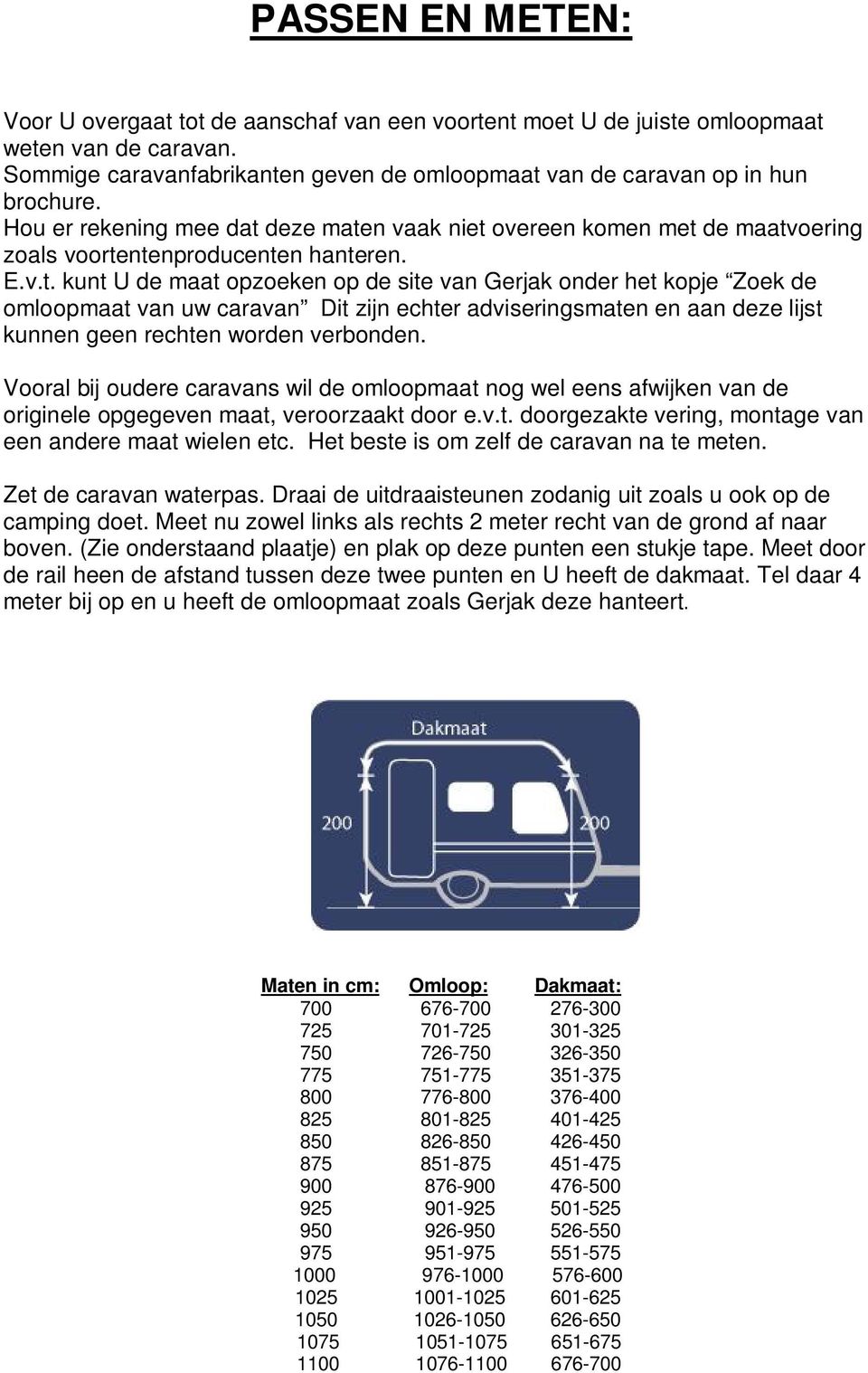 deze maten vaak niet overeen komen met de maatvoering zoals voortentenproducenten hanteren. E.v.t. kunt U de maat opzoeken op de site van Gerjak onder het kopje Zoek de omloopmaat van uw caravan Dit zijn echter adviseringsmaten en aan deze lijst kunnen geen rechten worden verbonden.