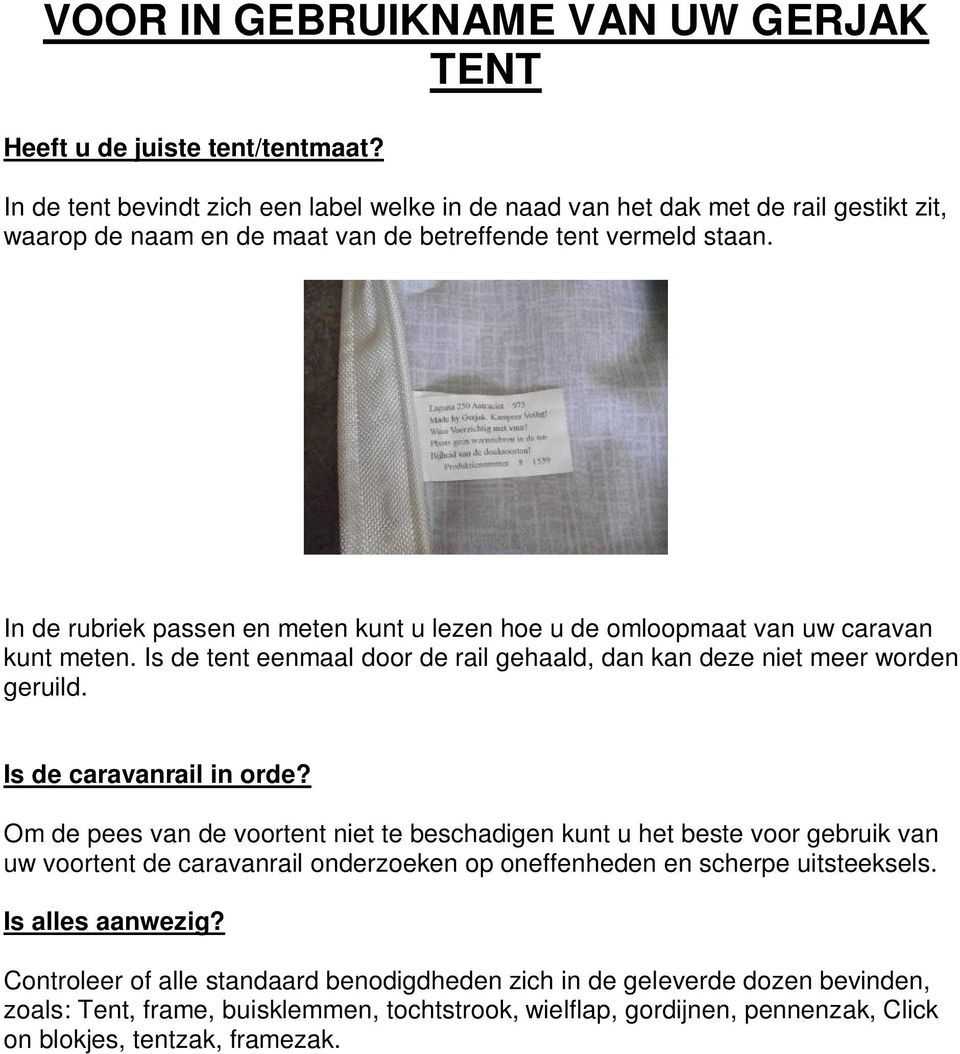 In de rubriek passen en meten kunt u lezen hoe u de omloopmaat van uw caravan kunt meten. Is de tent eenmaal door de rail gehaald, dan kan deze niet meer worden geruild. Is de caravanrail in orde?