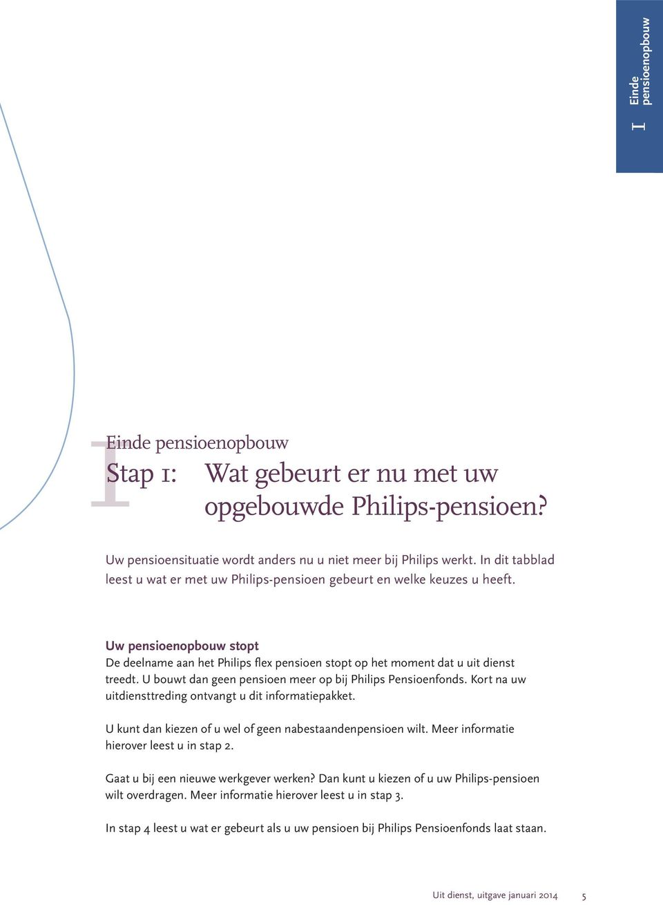 U bouwt dan geen pensioen meer op bij Philips Pensioenfonds. Kort na uw uitdiensttreding ontvangt u dit informatiepakket. U kunt dan kiezen of u wel of geen nabestaandenpensioen wilt.
