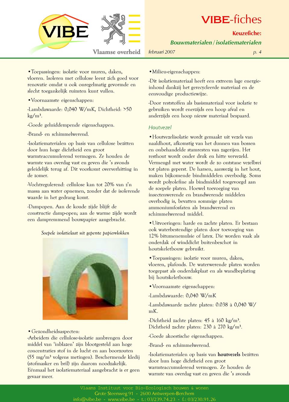 -Goede geluiddempende eigenschappen. -Brand- en schimmelwerend. -Isolatiematerialen op basis van cellulose bezitten door hun hoge dichtheid een groot warmteaccumulerend vermogen.