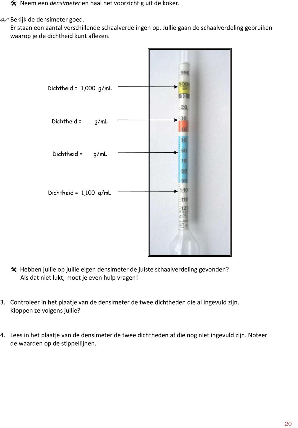 Dichtheid = 1,000 g/ml Dichtheid = g/ml Dichtheid = g/ml Dichtheid = 1,100 g/ml Hebben jullie op jullie eigen densimeter de juiste schaalverdeling gevonden?