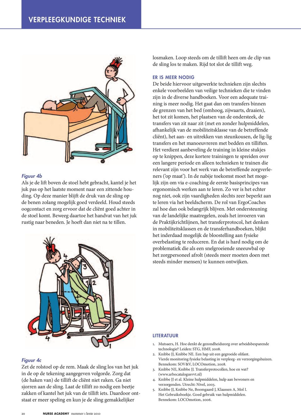 Op deze manier blijft de druk van de sling op de benen zolang mogelijk goed verdeeld. Houd steeds oogcontact en zorg ervoor dat de cliënt goed achter in de stoel komt.