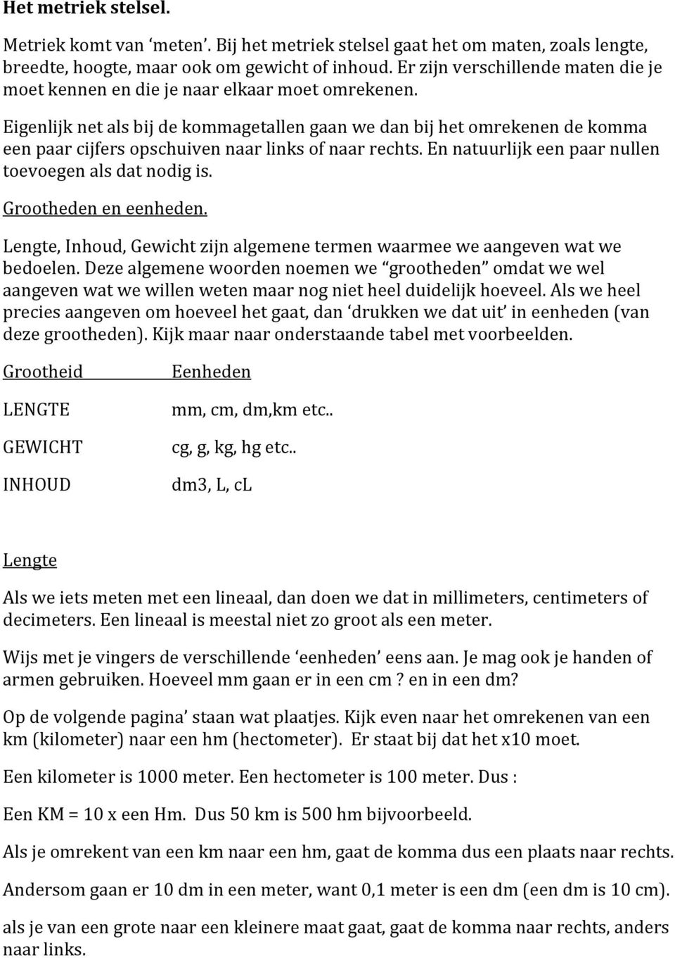 Eigenlijk net als bij de kommagetallen gaan we dan bij het omrekenen de komma een paar cijfers opschuiven naar links of naar rechts. En natuurlijk een paar nullen toevoegen als dat nodig is.