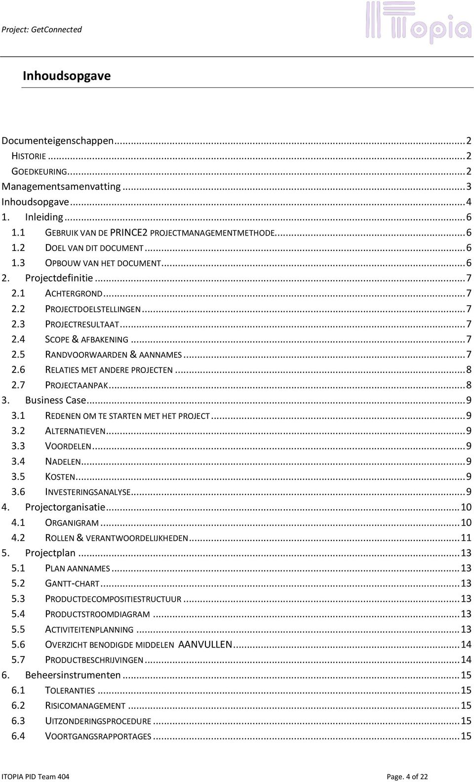 .. 7 2.6 RELATIES MET ANDERE PROJECTEN... 8 2.7 PROJECTAANPAK... 8 3. Business Case... 9 3.1 REDENEN OM TE STARTEN MET HET PROJECT... 9 3.2 ALTERNATIEVEN... 9 3.3 VOORDELEN... 9 3.4 NADELEN... 9 3.5 KOSTEN.