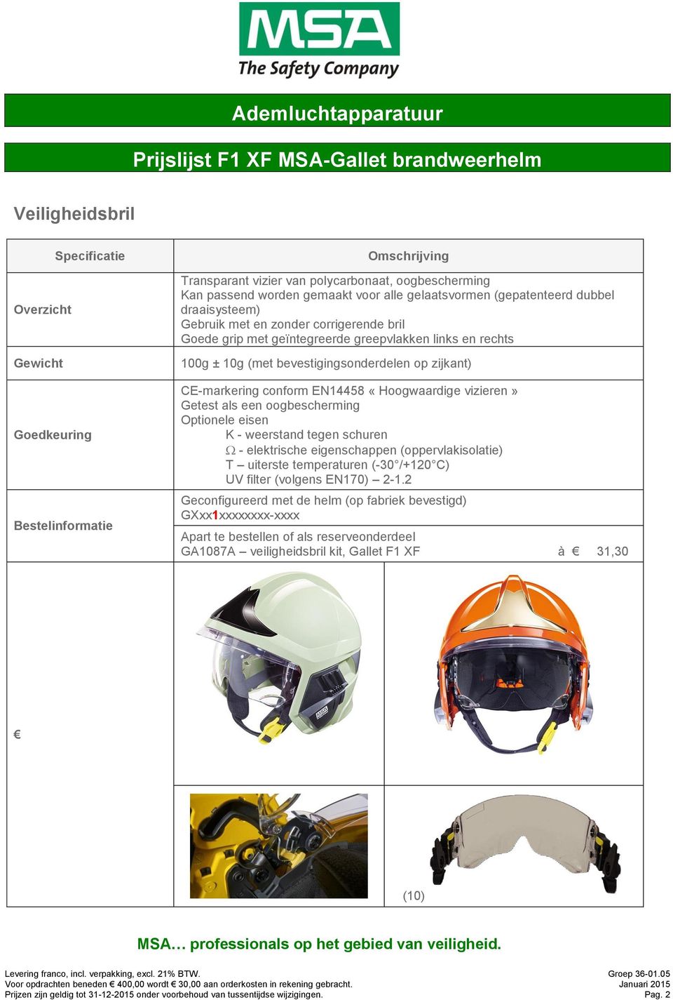 conform EN14458 «Hoogwaardige vizieren» Getest als een oogbescherming Optionele eisen K - weerstand tegen schuren - elektrische eigenschappen (oppervlakisolatie) T uiterste temperaturen (-30 /+120 C)