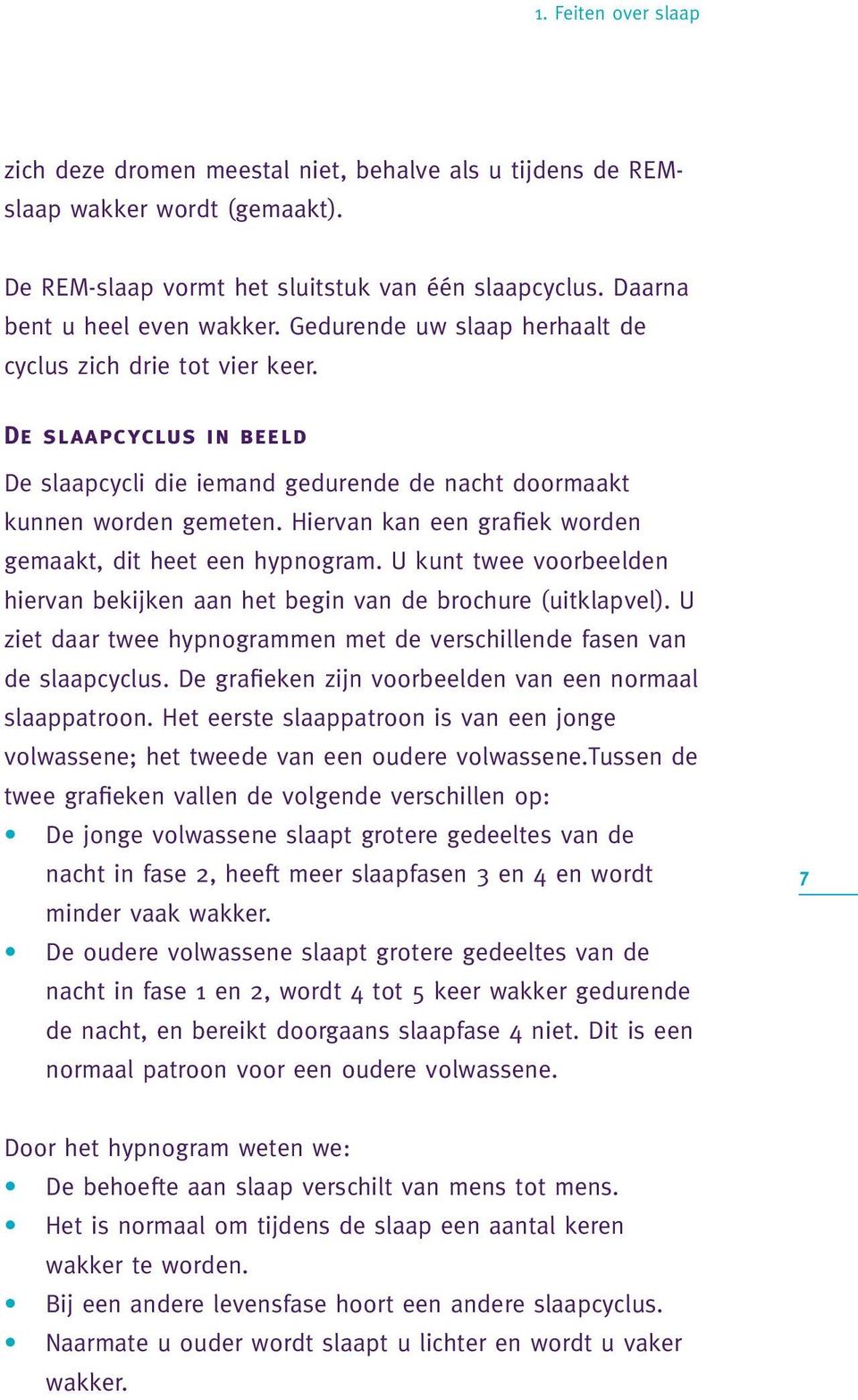 Hiervan kan een grafiek worden gemaakt, dit heet een hypnogram. U kunt twee voorbeelden hiervan bekijken aan het begin van de brochure (uitklapvel).