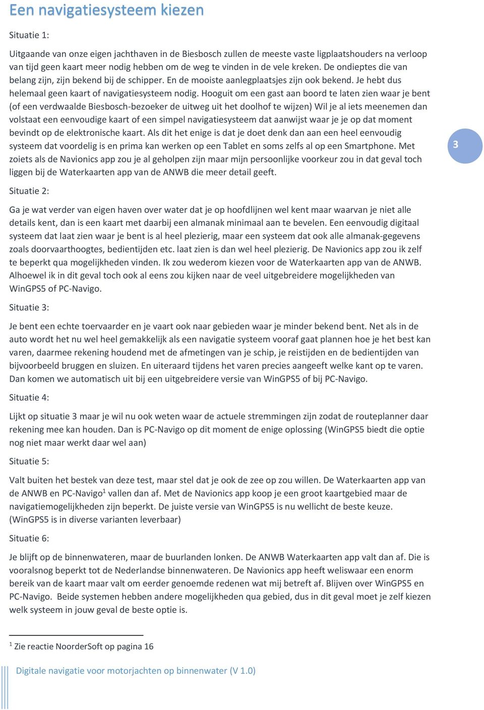 Hooguit om een gast aan boord te laten zien waar je bent (of een verdwaalde Biesbosch-bezoeker de uitweg uit het doolhof te wijzen) Wil je al iets meenemen dan volstaat een eenvoudige kaart of een