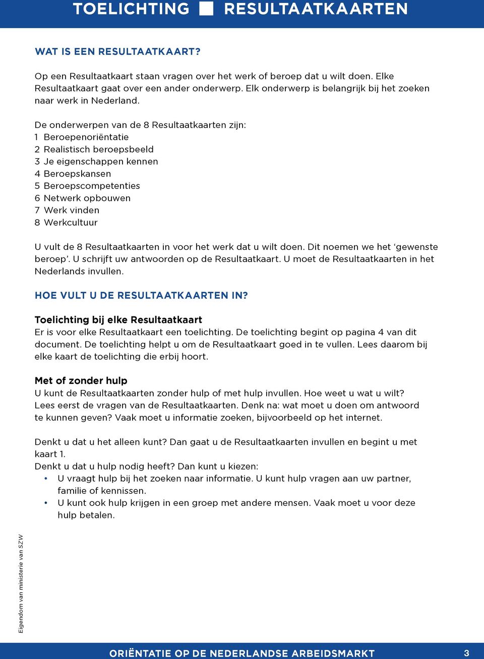 De onderwerpen van de 8 Resultaatkaarten zijn: 1 Beroepenoriëntatie 2 Realistisch beroepsbeeld 3 Je eigenschappen kennen 4 Beroepskansen 5 Beroepscompetenties 6 Netwerk opbouwen 7 Werk vinden 8