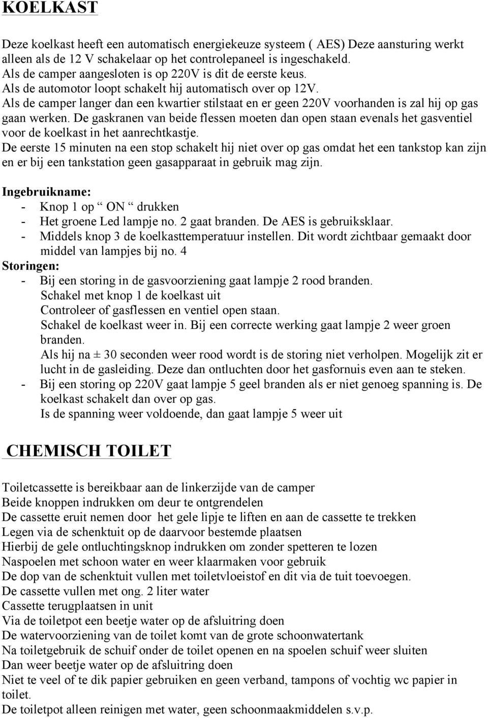 Als de camper langer dan een kwartier stilstaat en er geen 220V voorhanden is zal hij op gas gaan werken.