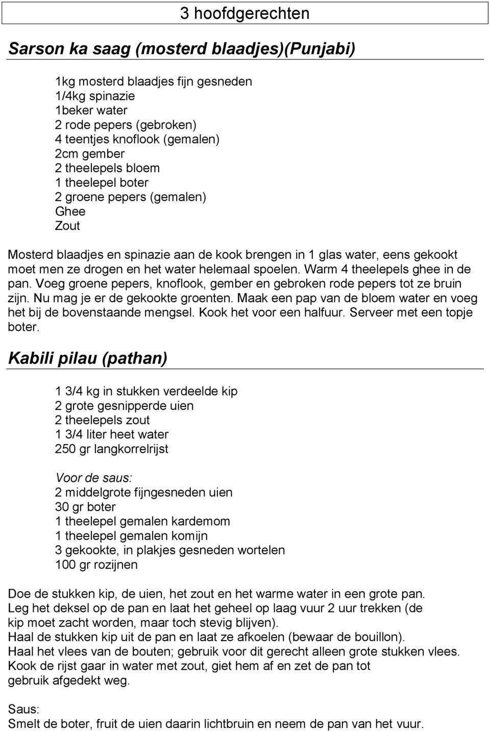 Warm 4 theelepels ghee in de pan. Voeg groene pepers, knoflook, gember en gebroken rode pepers tot ze bruin zijn. Nu mag je er de gekookte groenten.