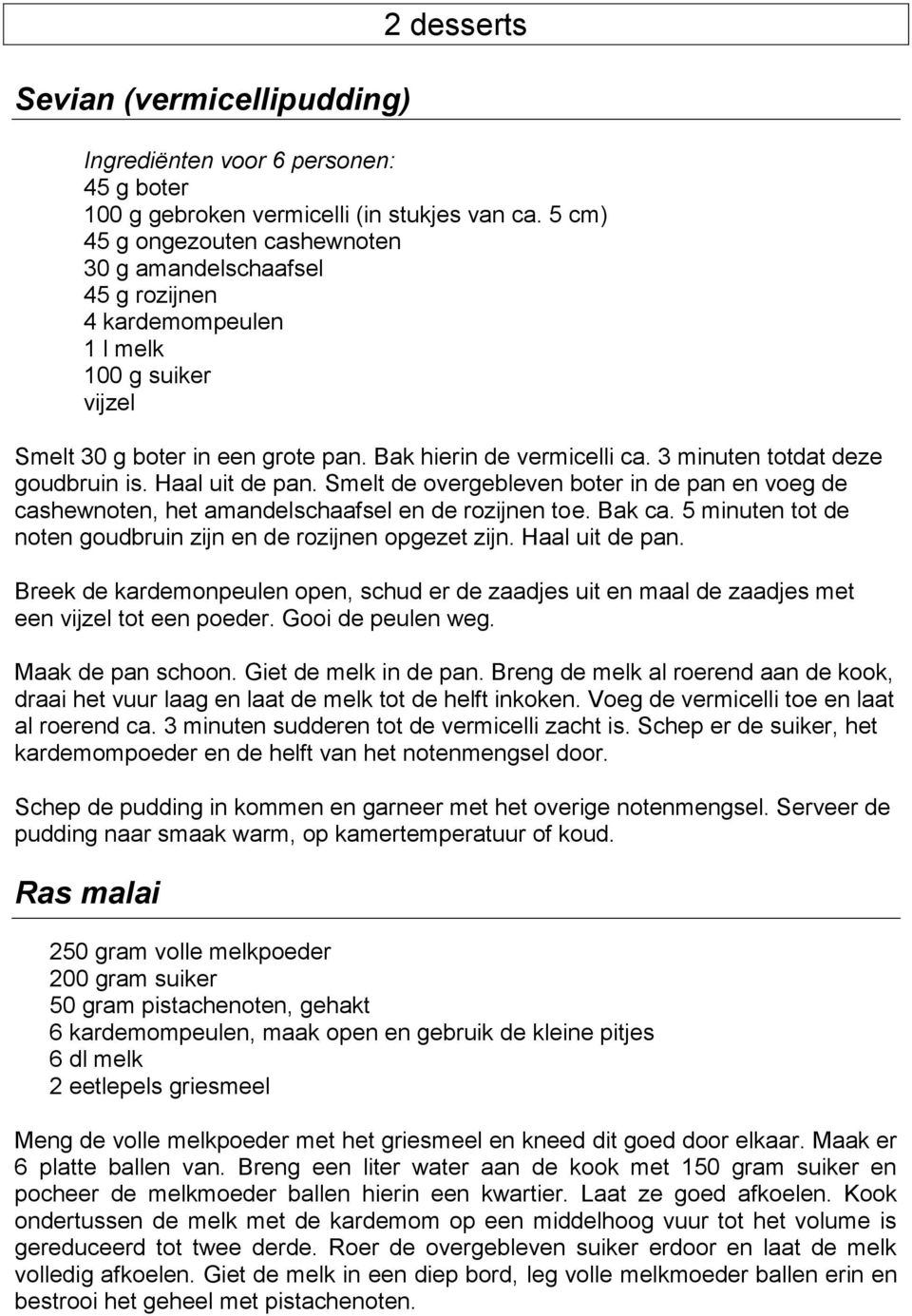 3 minuten totdat deze goudbruin is. Haal uit de pan. Smelt de overgebleven boter in de pan en voeg de cashewnoten, het amandelschaafsel en de rozijnen toe. Bak ca.