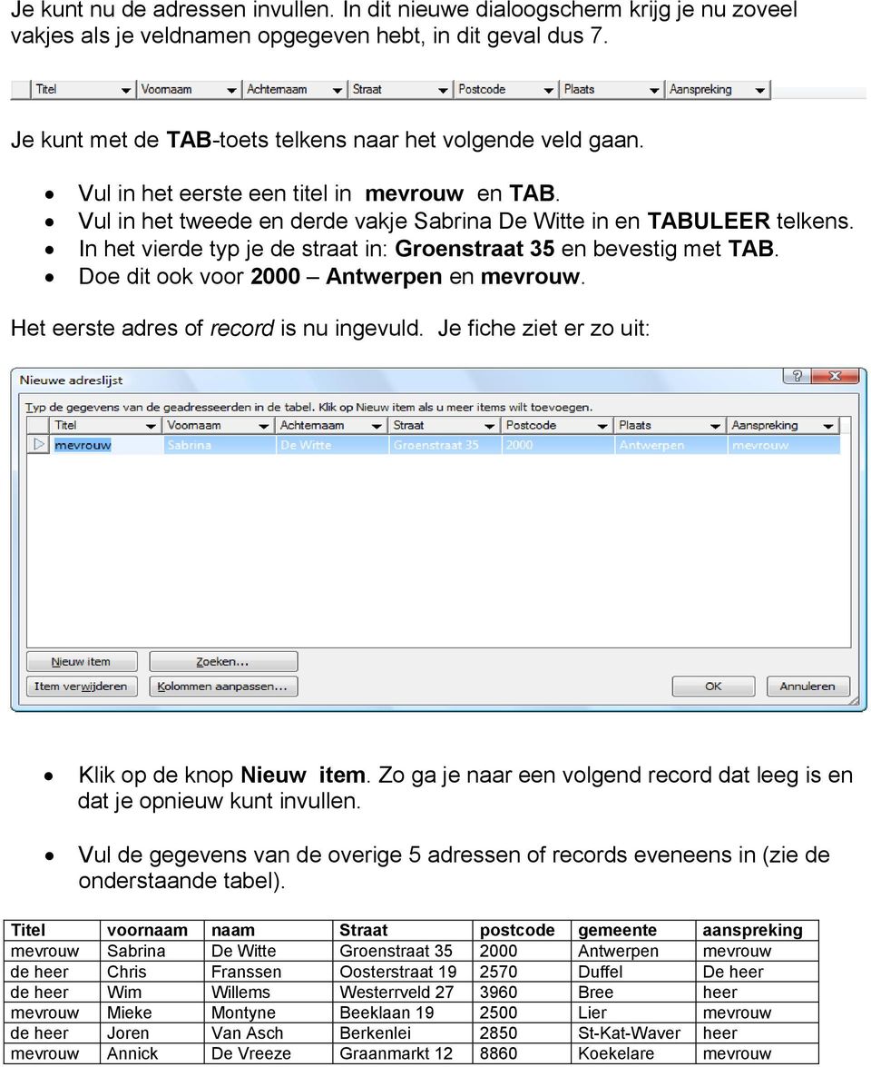 In het vierde typ je de straat in: Groenstraat 35 en bevestig met TAB. Doe dit ook voor 2000 Antwerpen en mevrouw. Het eerste adres of record is nu ingevuld.