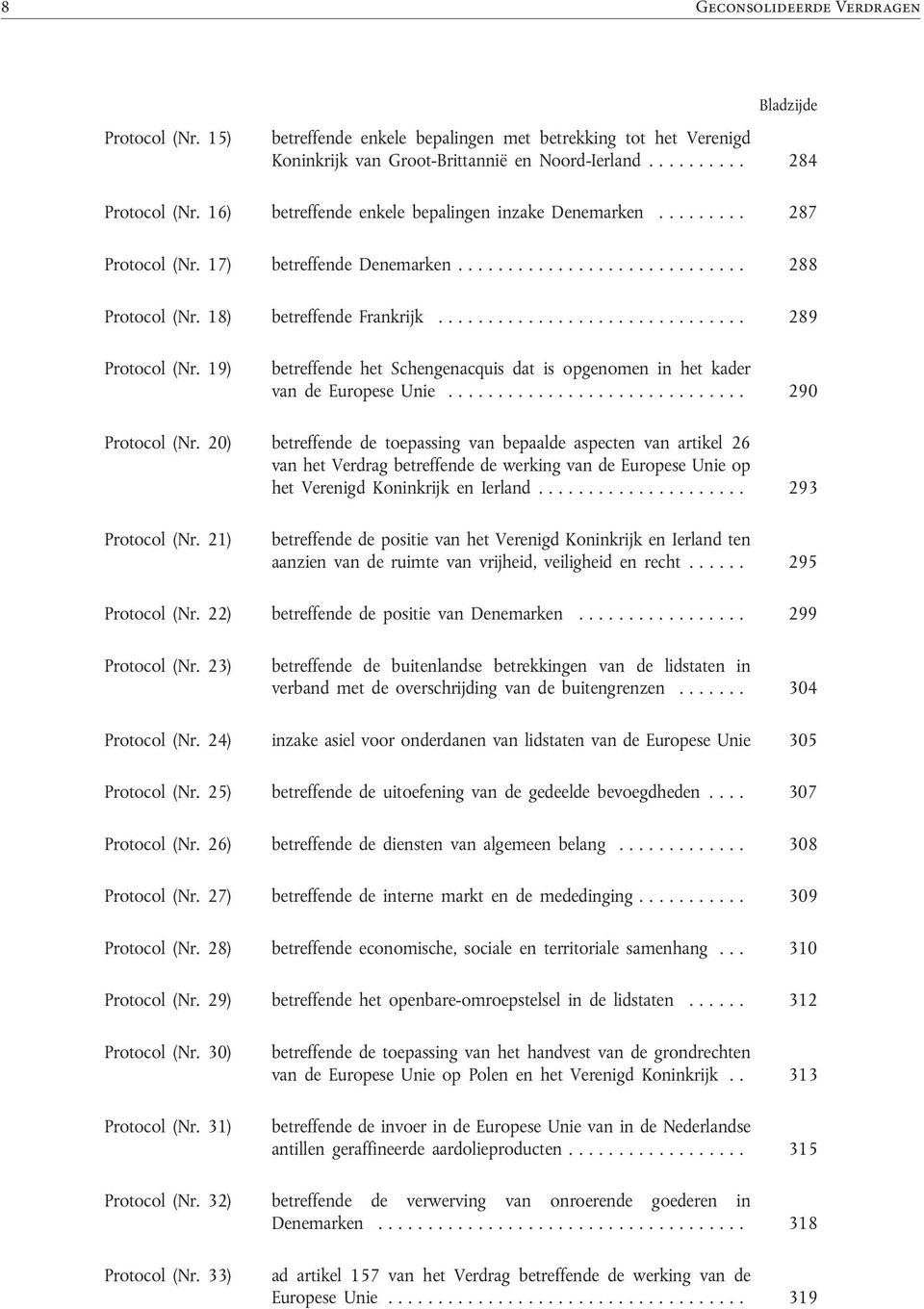 16) betreffende enkele bepalingen inzake Denemarken......... 287 Protocol (Nr. 17) betreffende Denemarken....................... 288 Protocol (Nr. 18) betreffende Frankrijk......................... 289 Protocol (Nr.