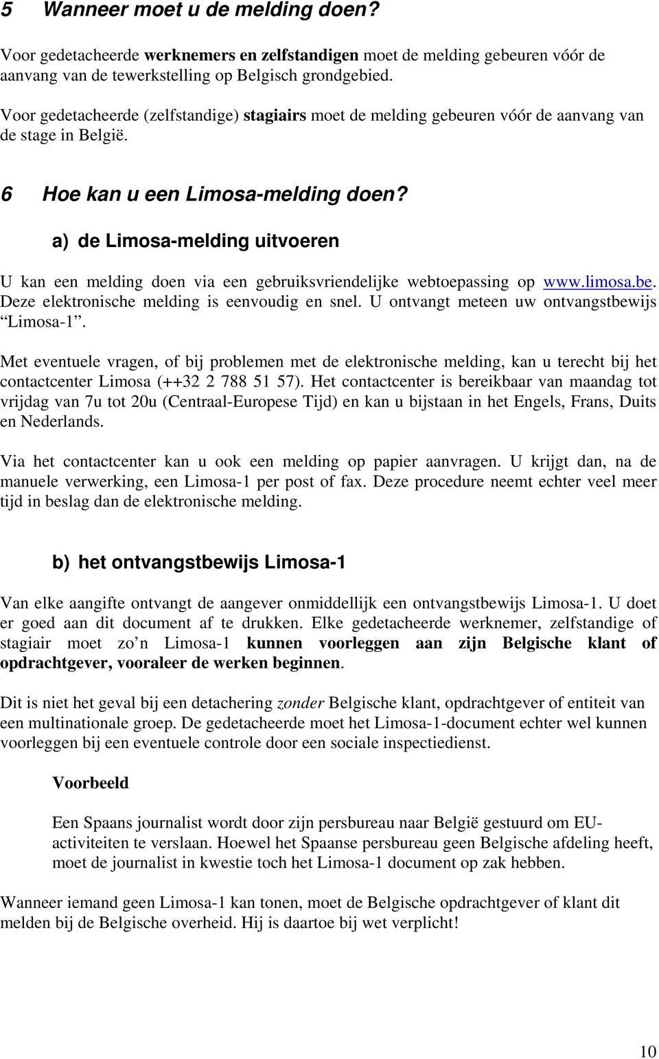 a) de Limosa-melding uitvoeren U kan een melding doen via een gebruiksvriendelijke webtoepassing op www.limosa.be. Deze elektronische melding is eenvoudig en snel.