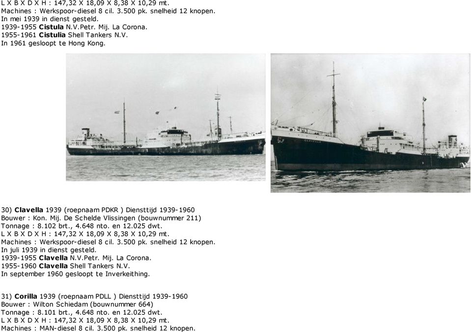 L X B X D X H : 147,32 X 18,09 X 8,38 X 10,29 mt. In juli 1939 in dienst gesteld. 1939-1955 Clavella N.V.Petr. Mij. La Corona. 1955-1960 Clavella Shell Tankers N.V. In september 1960 gesloopt te Inverkeithing.