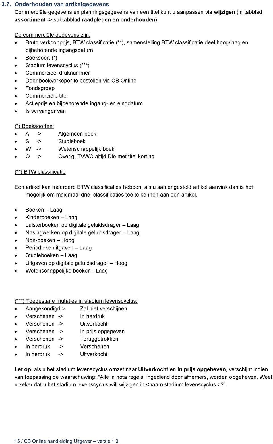 Commercieel druknummer Door boekverkoper te bestellen via CB Online Fondsgroep Commerciële titel Actieprijs en bijbehorende ingang- en einddatum Is vervanger van (*) Boeksoorten: A -> Algemeen boek S