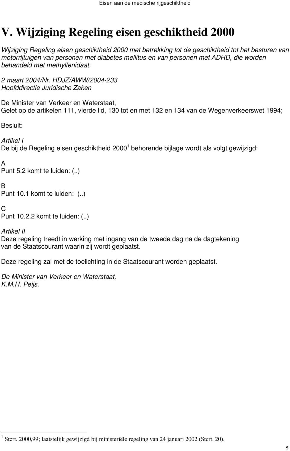 HDJZ/AWW/2004-233 Hoofddirectie Juridische Zaken Gelet op de artikelen 111, vierde lid, 130 tot en met 132 en 134 van de Wegenverkeerswet 1994; Besluit: Artikel I De bij de Regeling eisen