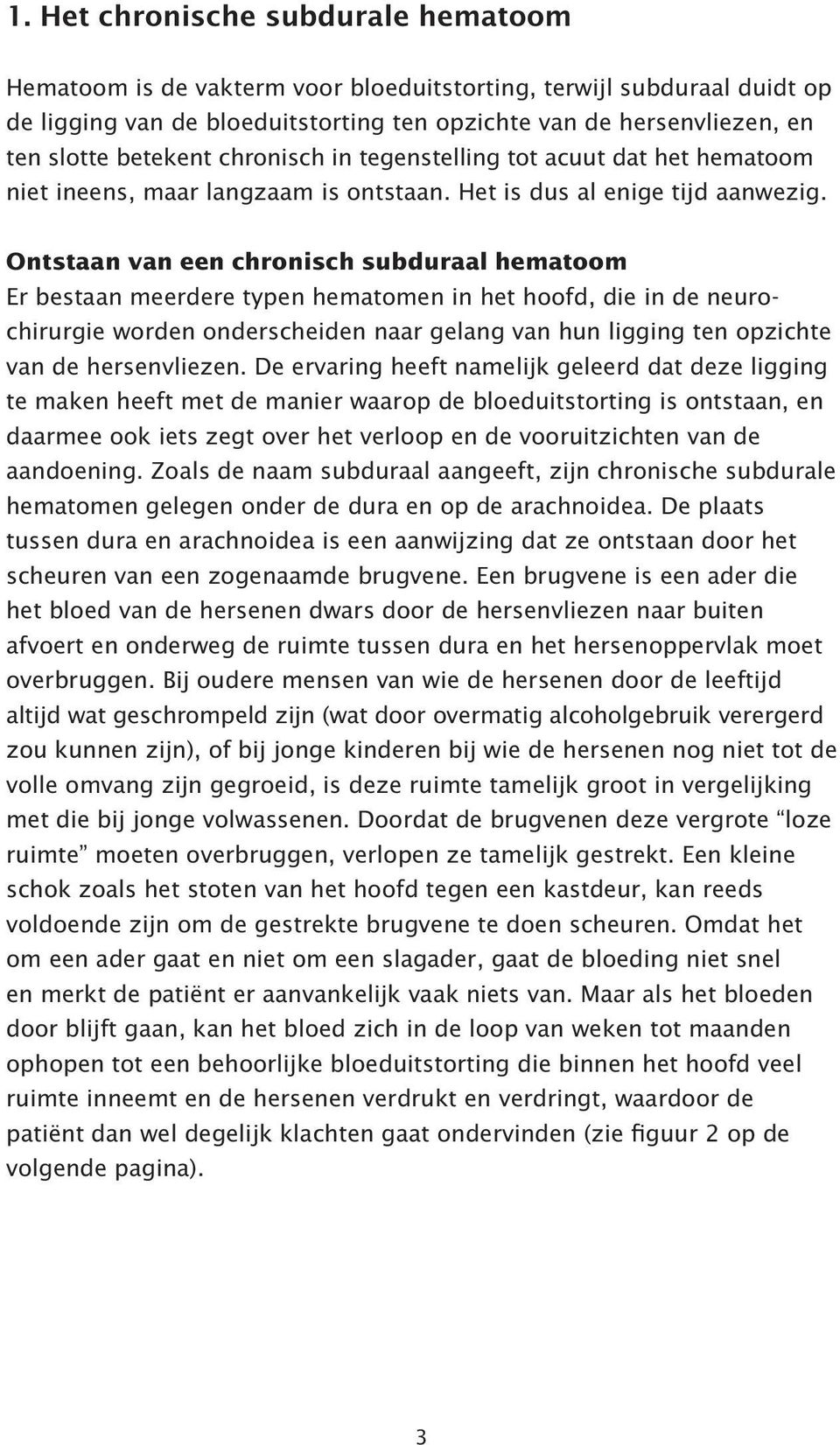 Ontstaan van een chronisch subduraal hematoom Er bestaan meerdere typen hematomen in het hoofd, die in de neurochirurgie worden onderscheiden naar gelang van hun ligging ten opzichte van de