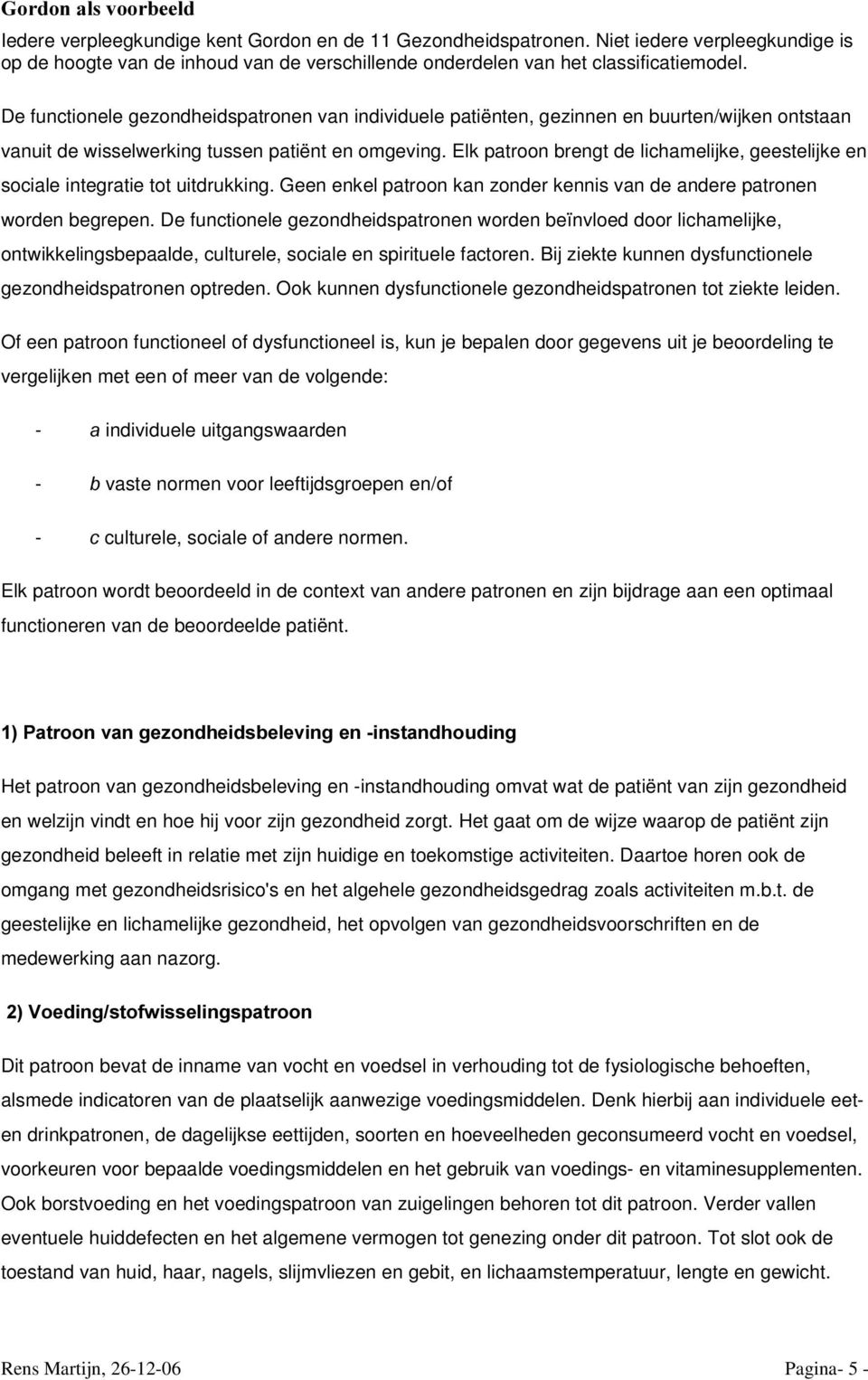 De functionele gezondheidspatronen van individuele patiënten, gezinnen en buurten/wijken ontstaan vanuit de wisselwerking tussen patiënt en omgeving.