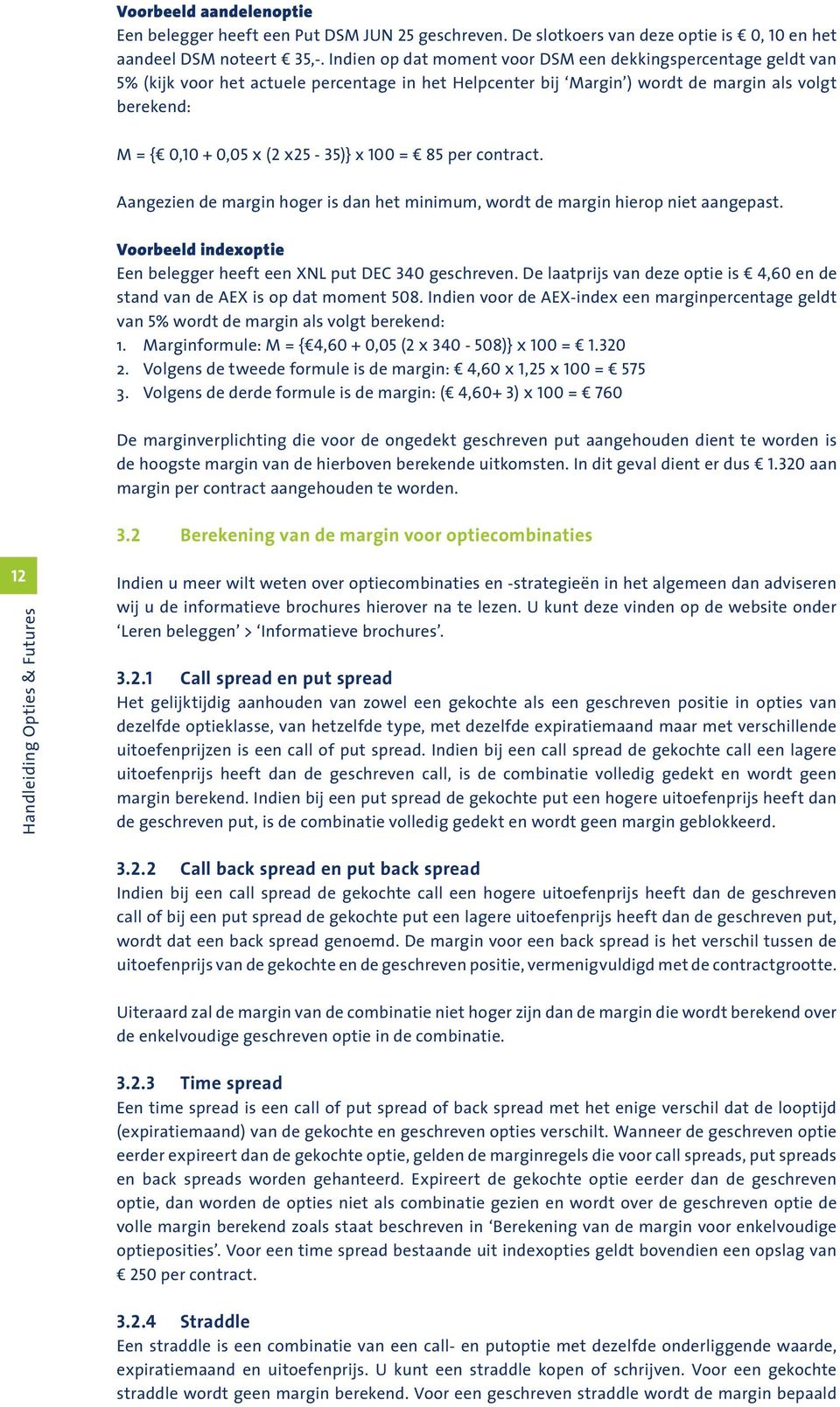 x 100 = 85 per contract. Aangezien de margin hoger is dan het minimum, wordt de margin hierop niet aangepast. Voorbeeld indexoptie Een belegger heeft een XNL put DEC 340 geschreven.