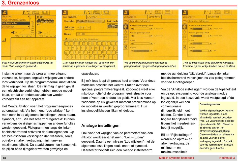 instantie alleen naar de programmeeruitgang verzonden, hetgeen ongewild wijzigen van andere locs verhindert. Op de programmeerrail moet alleen de te wijzigen loc staan.