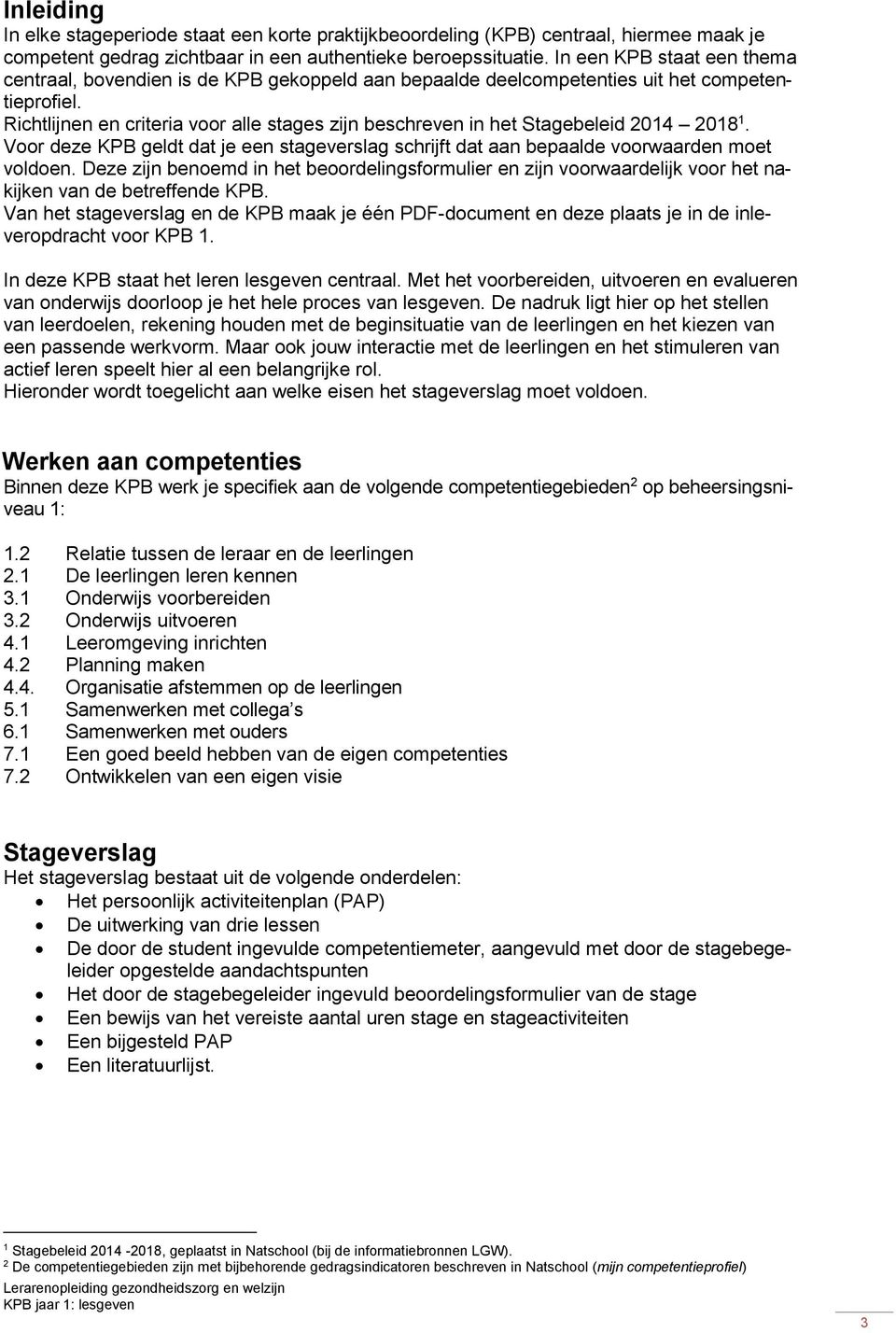 Richtlijnen en criteria voor alle stages zijn beschreven in het Stagebeleid 2014 2018 1. Voor deze KPB geldt dat je een stageverslag schrijft dat aan bepaalde voorwaarden moet voldoen.