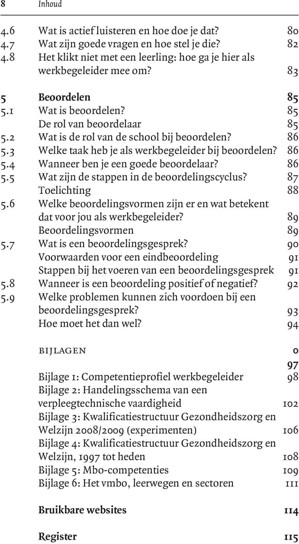 86 5.5 87 Wat zijn de stappen in de beoordelingscyclus? 87 88 Toelichting 88 5.6 89 Welke beoordelingsvormen zijn er en wat betekent dat voor jou als werkbegeleider? 89 89 Beoordelingsvormen 89 5.