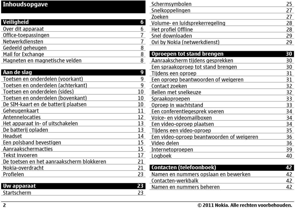 apparaat in- of uitschakelen 13 De batterij opladen 13 Headset 14 Een polsband bevestigen 15 Aanraakschermacties 15 Tekst invoeren 17 De toetsen en het aanraakscherm blokkeren 21 Nokia-overdracht 21